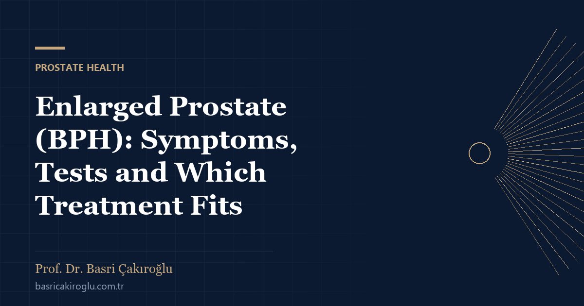 Enlarged Prostate (BPH): Symptoms, Tests and Which Treatment Fits