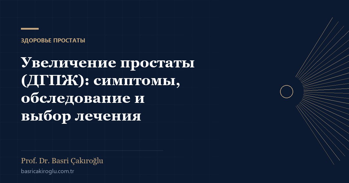 Увеличение простаты (ДГПЖ): симптомы, обследование и выбор лечения